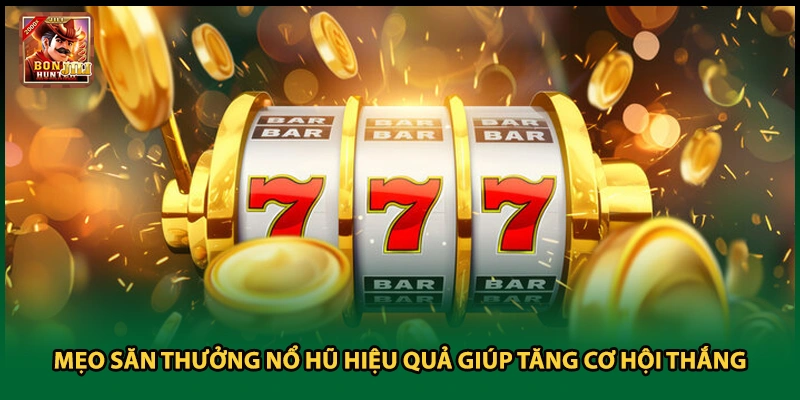 Mẹo Săn Thưởng Nổ Hũ Hiệu Quả Giúp Tăng Cơ Hội Thắng