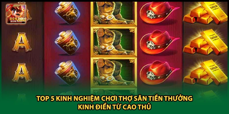 Top 5 kinh nghiệm chơi thợ săn tiền thưởng kinh điển từ cao thủ